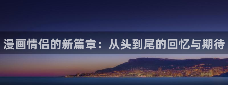 51漫画网站未删减：漫画情侣的新篇章：从头到尾的回忆与期待