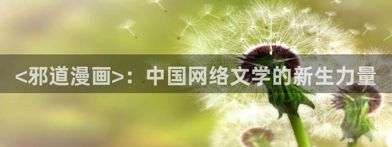 51漫画网3d漫画全集免费下拉式：<邪道漫画>：中国网络文学的新生力量