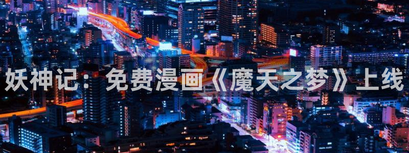 歪歪漫画51漫画在线免费观看：妖神记：免费漫画《魔天之梦》上线