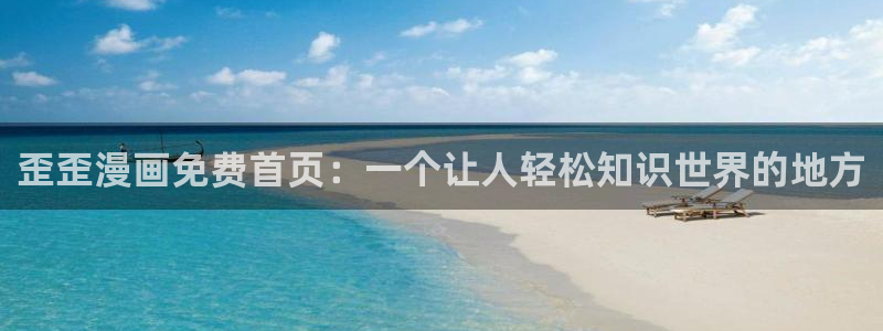 免费看51漫画的网址：歪歪漫画免费首页：一个让人轻松知识世界的地方