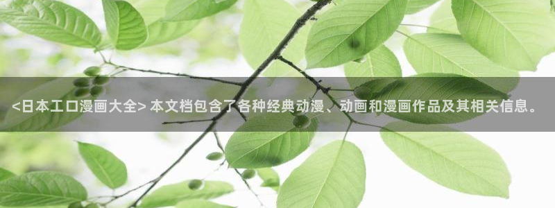 好看51漫画漫画免费漫画弹窗入口：<日本工口漫画大全> 本文档包含了各种经典动漫、动画和漫画作品及其相关信息。