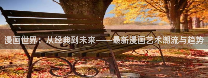 51漫画美丽新世界在线观看免费版：漫画世界：从经典到未来——最新漫画艺术潮流与趋势