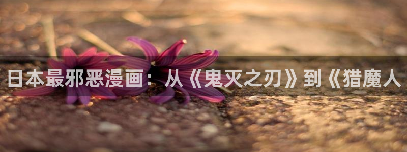 51漫画的漫画网免费漫画：日本最邪恶漫画：从《鬼灭之刃》到《猎魔人