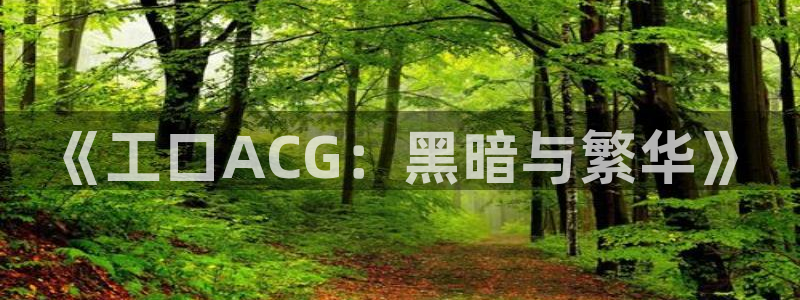 免费51漫画在线观看网址入口：《工口ACG：黑暗与繁华》